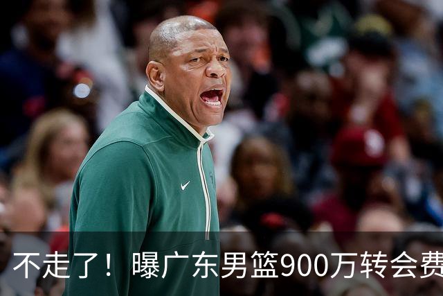 不走了！曝广东男篮900万转会费签下昔日状元内线，杜锋拒绝摆烂
