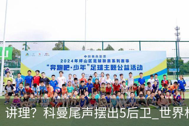 讲理？科曼尾声摆出5后卫 世界杯第3身高却被头球绝平
