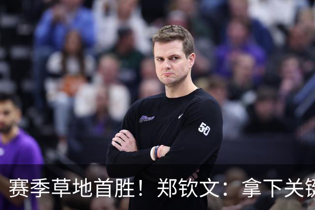 赛季草地首胜！郑钦文：拿下关键分很开心 放平心态全力拼搏