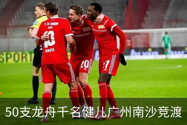 50支龙舟千名健儿广州南沙竞渡